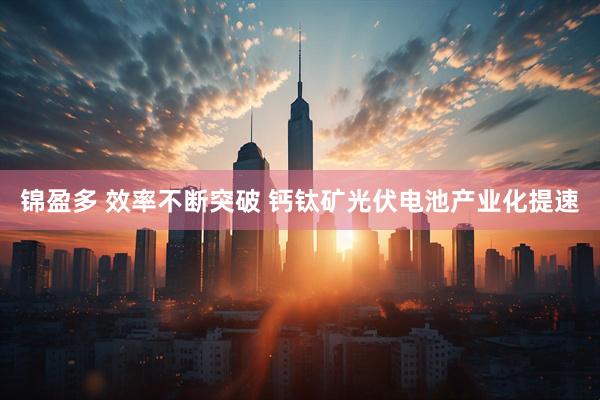 锦盈多 效率不断突破 钙钛矿光伏电池产业化提速