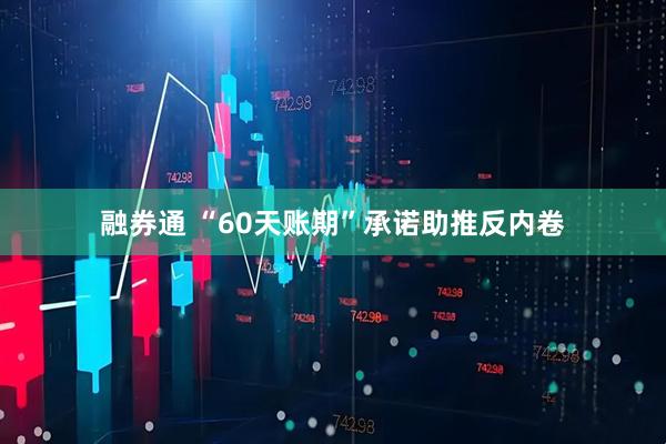 融券通 “60天账期”承诺助推反内卷