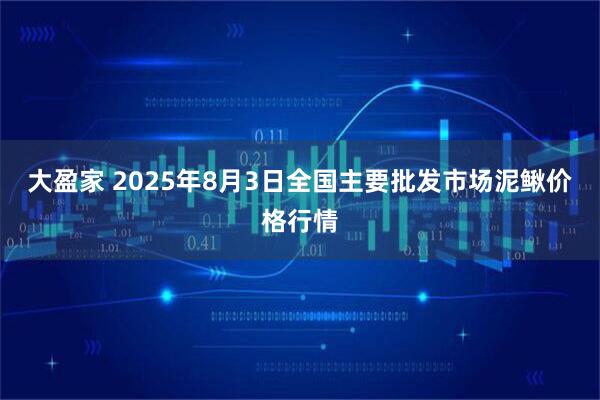 大盈家 2025年8月3日全国主要批发市场泥鳅价格行情