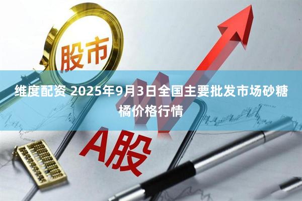 维度配资 2025年9月3日全国主要批发市场砂糖橘价格行情