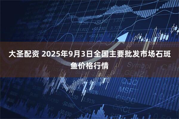 大圣配资 2025年9月3日全国主要批发市场石斑鱼价格行情