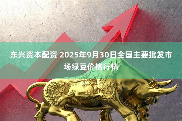 东兴资本配资 2025年9月30日全国主要批发市场绿豆价格行情