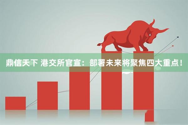 鼎信天下 港交所官宣：部署未来将聚焦四大重点！